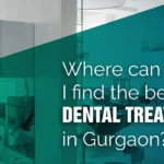 Where Can I Find The Best Dental Treatments In Gurgaon?